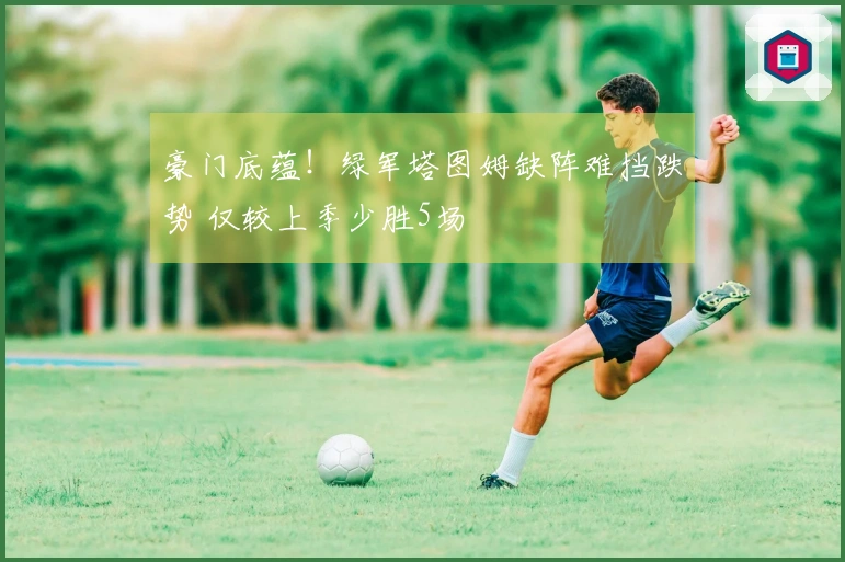 豪门底蕴！绿军塔图姆缺阵难挡跌势 仅较上季少胜5场