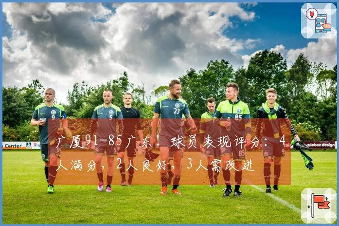 广厦91-85广东！球员表现评分：4人满分，2人良好，3人需改进