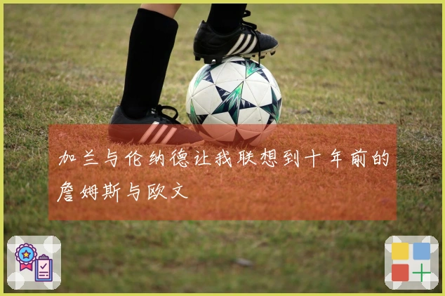 加兰与伦纳德让我联想到十年前的詹姆斯与欧文