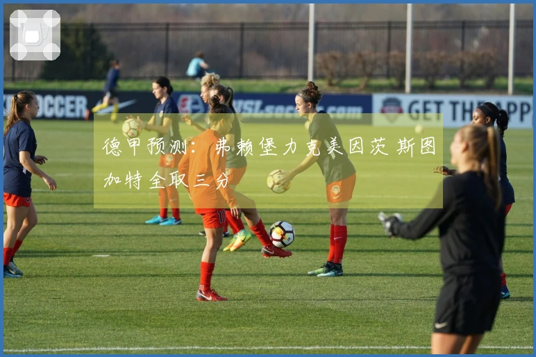 德甲预测：弗赖堡力克美因茨 斯图加特全取三分