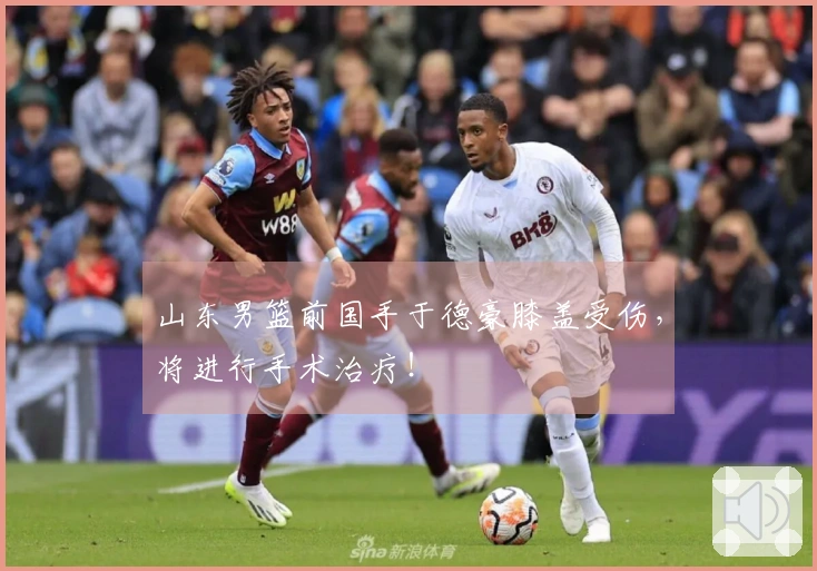 山东男篮前国手于德豪膝盖受伤，将进行手术治疗！
