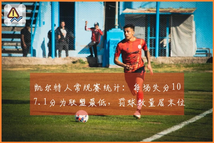 凯尔特人常规赛统计：每场失分107.1分为联盟最低，罚球数量居末位