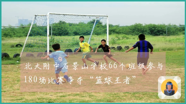 北大附中石景山学校66个班级参与180场比赛争夺“篮球王者”