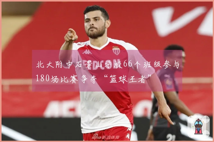 北大附中石景山学校66个班级参与180场比赛争夺“篮球王者”