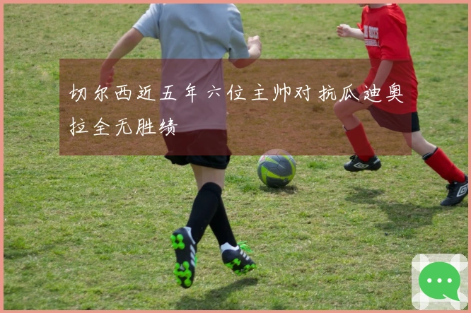 切尔西近五年六位主帅对抗瓜迪奥拉全无胜绩