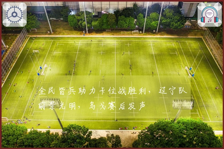 全民皆兵助力卡位战胜利，辽宁队前景光明，乌戈赛后发声