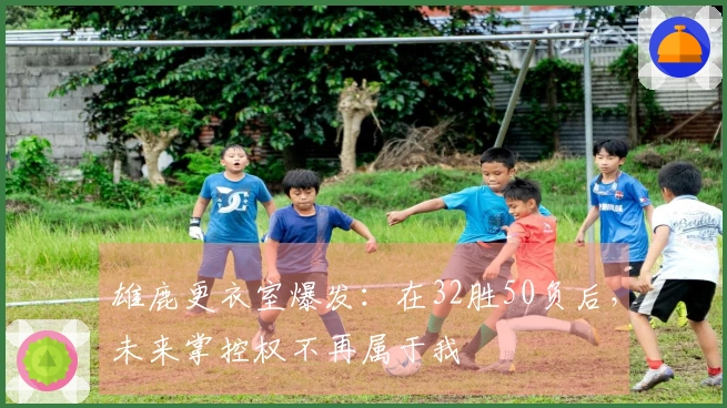 雄鹿更衣室爆发：在32胜50负后，未来掌控权不再属于我