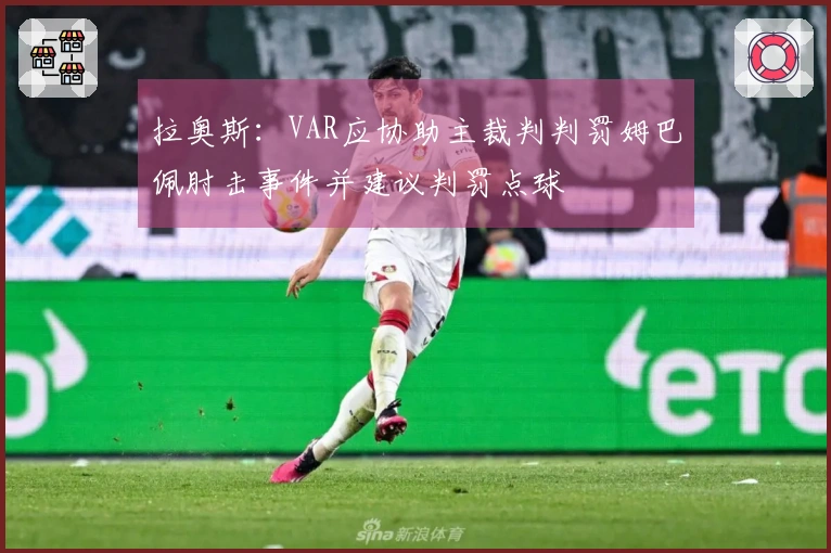 拉奥斯：VAR应协助主裁判判罚姆巴佩肘击事件并建议判罚点球
